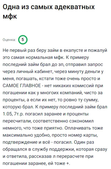 Беру здесь уже не первый раз — и каждый раз остаюсь довольна. Особенно нравится, что можно управлять всем через личный кабинет — никаких звонков и беготни. Оформляешь, получаешь, гасишь — всё в два клика. Но главное — нет комиссий при погашении, если возвращаешь без процентов, платишь ровно ту сумму, которую брал. А это — огромный плюс. Был случай, когда пришлось обращаться в поддержку — ответили быстро, подробно всё объяснили, без хамства. Это тоже редкость. Теперь, если срочно нужны деньги — сразу иду в e-Капусту, потому что знаю, что не будет ни нервов, ни сюрпризов