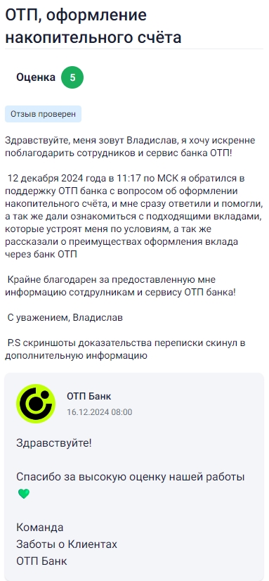 Обратился 12 декабря в 11:17 по Москве в поддержку ОТП банка, хотел узнать, как правильно оформить накопительный счёт, и приятно удивился тому, насколько быстро и подробно мне всё объяснили, помогли подобрать подходящий вклад с нужными условиями и рассказали обо всех преимуществах, которые даёт оформление через ОТП, благодаря этому сразу стало понятно, что и как делать, не осталось ни одного неясного момента, сотрудники были внимательны, вежливы и очень компетентны, за что им огромная благодарность.
