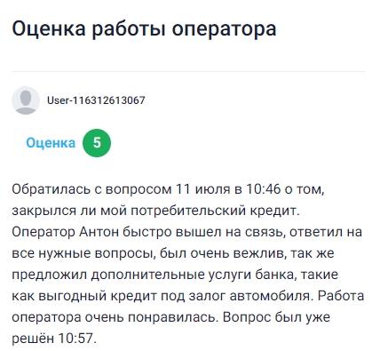11 июля обратилась в чат с вопросом, закрыт ли мой потребительский кредит, оператор Антон сразу вышел на связь, вежливо и быстро ответил на все вопросы, уточнил детали, дал нужную информацию и даже рассказал о выгодных предложениях банка, включая кредит под залог автомобиля, всё прошло оперативно и комфортно, вопрос решили буквально за 11 минут, отличная работа