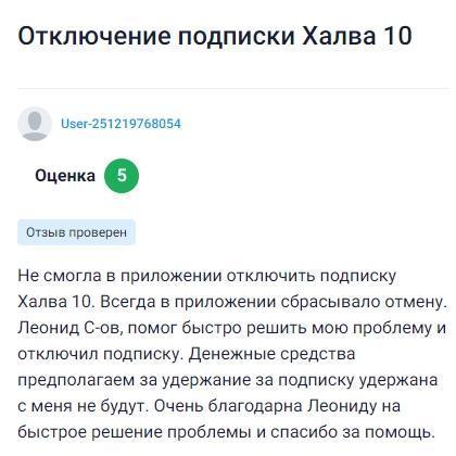 Не получалось отключить подписку Халва 10 через приложение — каждый раз отмена сбрасывалась, обратилась за помощью и оператор Леонид быстро решил проблему, отключил подписку и подтвердил, что списаний за неё больше не будет, всё прошло оперативно и понятно, благодарю за быструю помощь и внимательное отношение