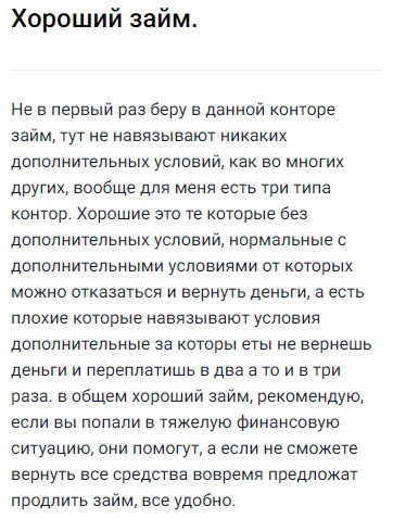 Не первый раз беру здесь займ и каждый раз приятно удивляюсь отсутствию навязанных условий — всё честно и прозрачно, не приходится переплачивать за ненужные дополнительные услуги, как это бывает у многих других. Для себя давно разделил компании на три типа, и этот сервис — как раз из категории лучших: никаких скрытых опций, нормальные предложения, а если не получается вернуть вовремя, всегда можно оформить новый займ на выгодных условиях. Отличный вариант для тех, кто оказался в сложной ситуации и хочет быть уверен, что всё будет просто и удобно. Рекомендую однозначно