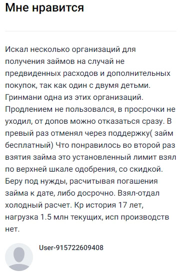 В поисках надежных займов для непредвиденных расходов остановился на Гринмани — с детьми такие ситуации бывают часто. Понравилось, что никаких скрытых допуслуг: можно сразу отказаться от опций, первый займ был вообще бесплатным, а отмену провёл через поддержку. Во второй раз воспользовался максимальным лимитом, да еще и со скидкой, что приятно удивило. Всегда беру только при необходимости и гашу вовремя или досрочно, проблем с просрочками не испытывал и в продлениях не нуждался. Кредитная история у меня большая, 17 лет, нагрузка приличная, а всё оформили без лишних сложностей. Честный и понятный сервис — теперь всегда к ним обращаюсь по необходимости